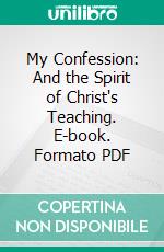 My Confession: And the Spirit of Christ's Teaching. E-book. Formato PDF ebook