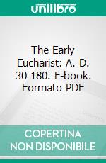 The Early Eucharist: A. D. 30 180. E-book. Formato PDF ebook
