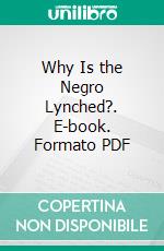 Why Is the Negro Lynched?. E-book. Formato PDF ebook