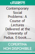 Contemporary Social Problems: A Course of Lectures Delivered at the University of Padua. E-book. Formato PDF ebook