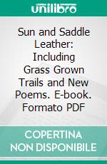 Sun and Saddle Leather: Including Grass Grown Trails and New Poems. E-book. Formato PDF