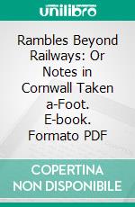 Rambles Beyond Railways: Or Notes in Cornwall Taken a-Foot. E-book. Formato PDF ebook di Wilkie Collins