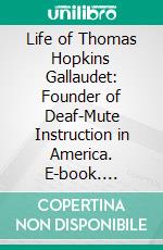 Life of Thomas Hopkins Gallaudet: Founder of Deaf-Mute Instruction in America. E-book. Formato PDF