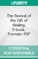 The Revival of the Gift of Healing. E-book. Formato PDF ebook