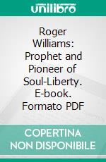 Roger Williams: Prophet and Pioneer of Soul-Liberty. E-book. Formato PDF ebook