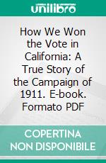 How We Won the Vote in California: A True Story of the Campaign of 1911. E-book. Formato PDF ebook