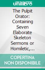 The Pulpit Orator: Containing Seven Elaborate Skeleton Sermons or Homiletic, Dogmatical, Liturgical, Symbolical, and Moral Sketches, for Every Sunday of the Year. E-book. Formato PDF ebook di Johann Evangelist Zollner