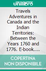 Travels Adventures in Canada and the Indian Territories: Between the Years 1760 and 1776. E-book. Formato PDF ebook