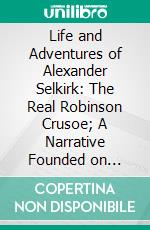 Life and Adventures of Alexander Selkirk: The Real Robinson Crusoe; A Narrative Founded on Facts. E-book. Formato PDF ebook