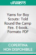 Yarns for Boy Scouts: Told Round the Camp Fire. E-book. Formato PDF ebook di Powell