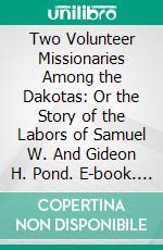 Two Volunteer Missionaries Among the Dakotas: Or the Story of the Labors of Samuel W. And Gideon H. Pond. E-book. Formato PDF ebook