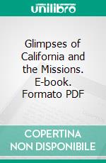 Glimpses of California and the Missions. E-book. Formato PDF ebook