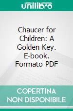 Chaucer for Children: A Golden Key. E-book. Formato PDF ebook di Mrs. H. R. Haweis