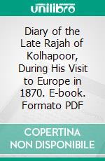 Diary of the Late Rajah of Kolhapoor, During His Visit to Europe in 1870. E-book. Formato PDF ebook di Rajah Ram Chuttraputtee