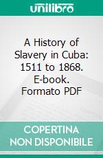 A History of Slavery in Cuba: 1511 to 1868. E-book. Formato PDF ebook