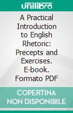 A Practical Introduction to English Rhetoric: Precepts and Exercises. E-book. Formato PDF ebook