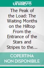 The Peak of the Load: The Waiting Months on the Hilltop From the Entrance of the Stars and Stripes to the Second Victory on the Marne. E-book. Formato PDF ebook di Mildred Aldrich