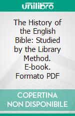The History of the English Bible: Studied by the Library Method. E-book. Formato PDF ebook