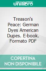 Treason's Peace: German Dyes American Dupes. E-book. Formato PDF ebook