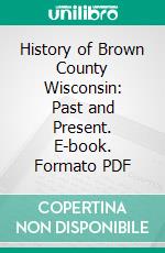 History of Brown County Wisconsin: Past and Present. E-book. Formato PDF ebook