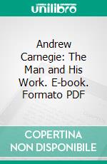 Andrew Carnegie: The Man and His Work. E-book. Formato PDF ebook