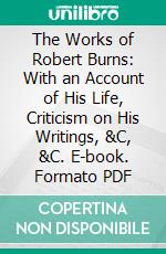The Works of Robert Burns: With an Account of His Life, Criticism on His Writings, &C, &C. E-book. Formato PDF ebook