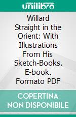 Willard Straight in the Orient: With Illustrations From His Sketch-Books. E-book. Formato PDF