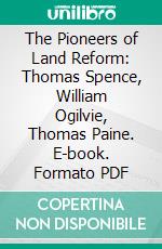 The Pioneers of Land Reform: Thomas Spence, William Ogilvie, Thomas Paine. E-book. Formato PDF ebook