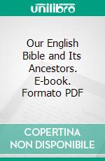 Our English Bible and Its Ancestors. E-book. Formato PDF ebook di Treadwell Walden