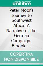 Peter Moor's Journey to Southwest Africa: A Narrative of the German Campaign. E-book. Formato PDF ebook