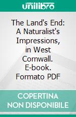 The Land's End: A Naturalist's Impressions, in West Cornwall. E-book. Formato PDF ebook