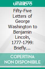 Fifty-Five Letters of George Washington to Benjamin Lincoln, 1777-1799: Briefly Described, With Foreword, by A J. Bowden. E-book. Formato PDF