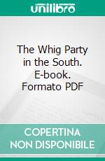 The Whig Party in the South. E-book. Formato PDF ebook