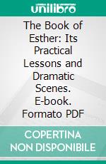 The Book of Esther: Its Practical Lessons and Dramatic Scenes. E-book. Formato PDF ebook di Alexander Raleigh