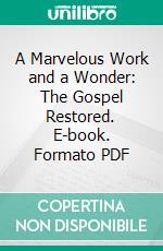 A Marvelous Work and a Wonder: The Gospel Restored. E-book. Formato PDF ebook