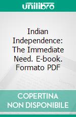 Indian Independence: The Immediate Need. E-book. Formato PDF ebook