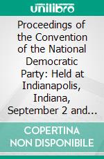 Proceedings of the Convention of the National Democratic Party: Held at Indianapolis, Indiana, September 2 and 3, 1896. E-book. Formato PDF ebook