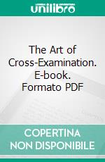 The Art of Cross-Examination. E-book. Formato PDF ebook