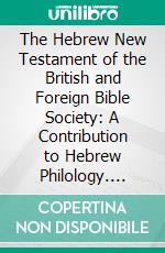 The Hebrew New Testament of the British and Foreign Bible Society: A Contribution to Hebrew Philology. E-book. Formato PDF