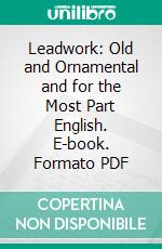 Leadwork: Old and Ornamental and for the Most Part English. E-book. Formato PDF ebook