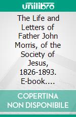 The Life and Letters of Father John Morris, of the Society of Jesus, 1826-1893. E-book. Formato PDF ebook