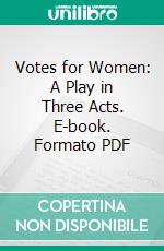Votes for Women: A Play in Three Acts. E-book. Formato PDF ebook