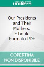 Our Presidents and Their Mothers. E-book. Formato PDF