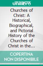 Churches of Christ: A Historical, Biographical, and Pictorial History of the Churches of Christ in the the United States, Australasia, England and Canada. E-book. Formato PDF ebook di John T. Brown