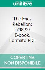 The Fries Rebellion: 1798-99. E-book. Formato PDF ebook di William Watts Hart Davis