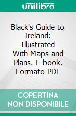 Black's Guide to Ireland: Illustrated With Maps and Plans. E-book. Formato PDF ebook di Charles Black