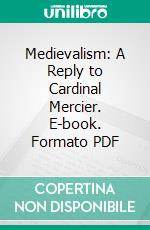 Medievalism: A Reply to Cardinal Mercier. E-book. Formato PDF ebook