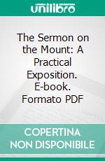 The Sermon on the Mount: A Practical Exposition. E-book. Formato PDF ebook