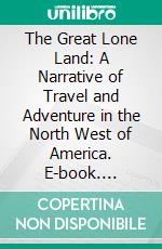 The Great Lone Land: A Narrative of Travel and Adventure in the North West of America. E-book. Formato PDF ebook