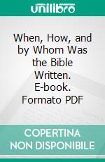 When, How, and by Whom Was the Bible Written. E-book. Formato PDF ebook